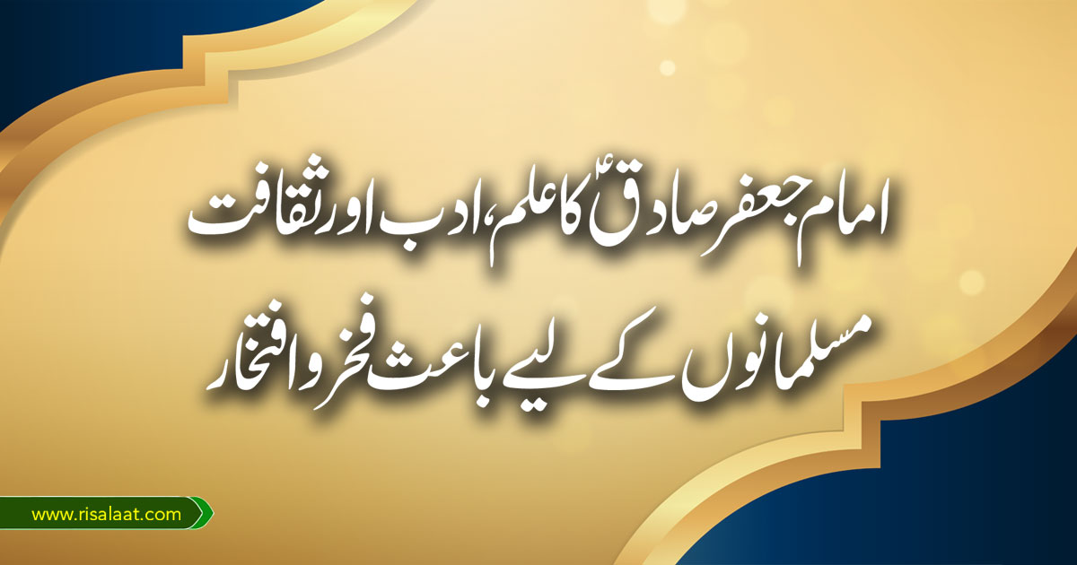 امام جعفر صادقؑ کے علم و ادب و ثقافت؛ مسلمانوں کے لیے باعث فخر و افتخار