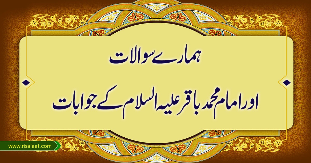 ہمارے سوالات اور امام محمد باقر علیہ السلام کے جوابات